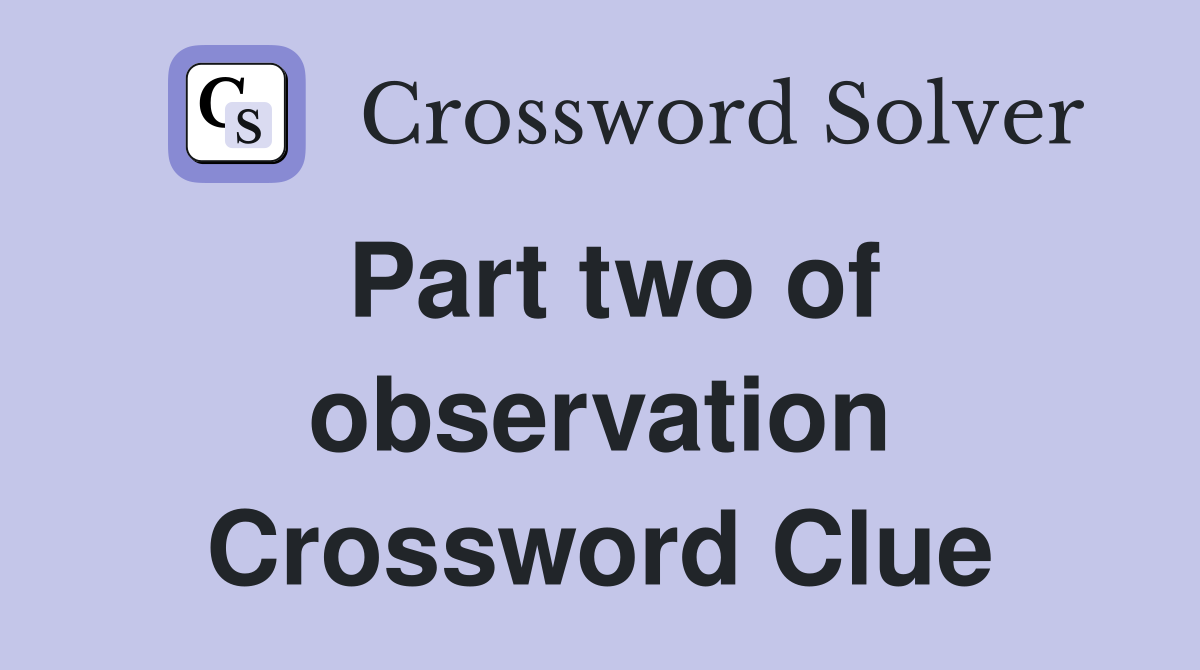 Part two of observation Crossword Clue