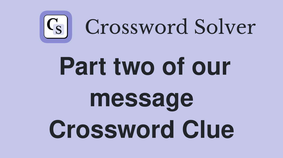 Part two of our message Crossword Clue