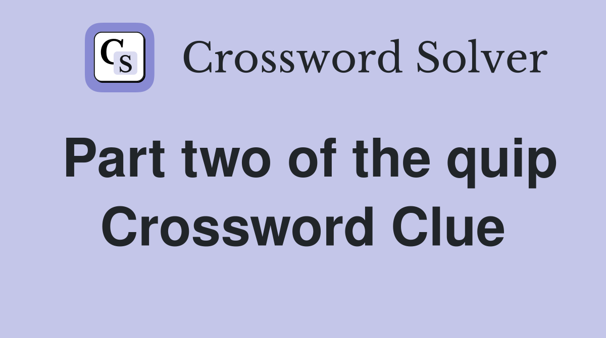 Part two of the quip Crossword Clue