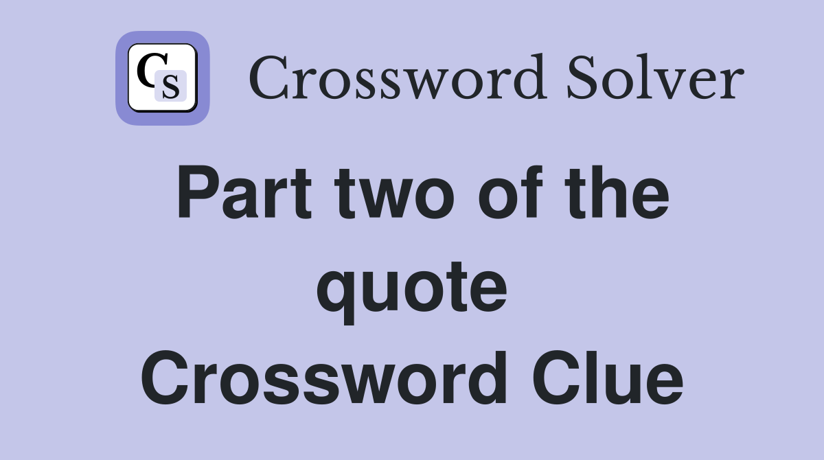 Part two of the quote Crossword Clue