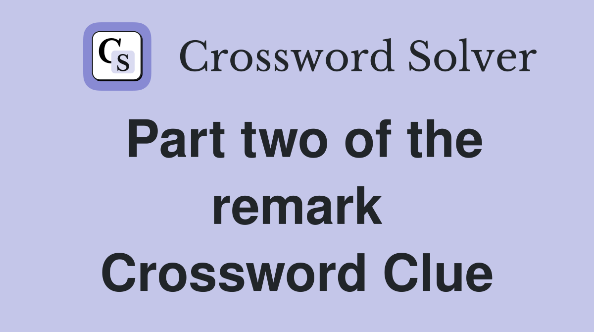 Part two of the remark Crossword Clue