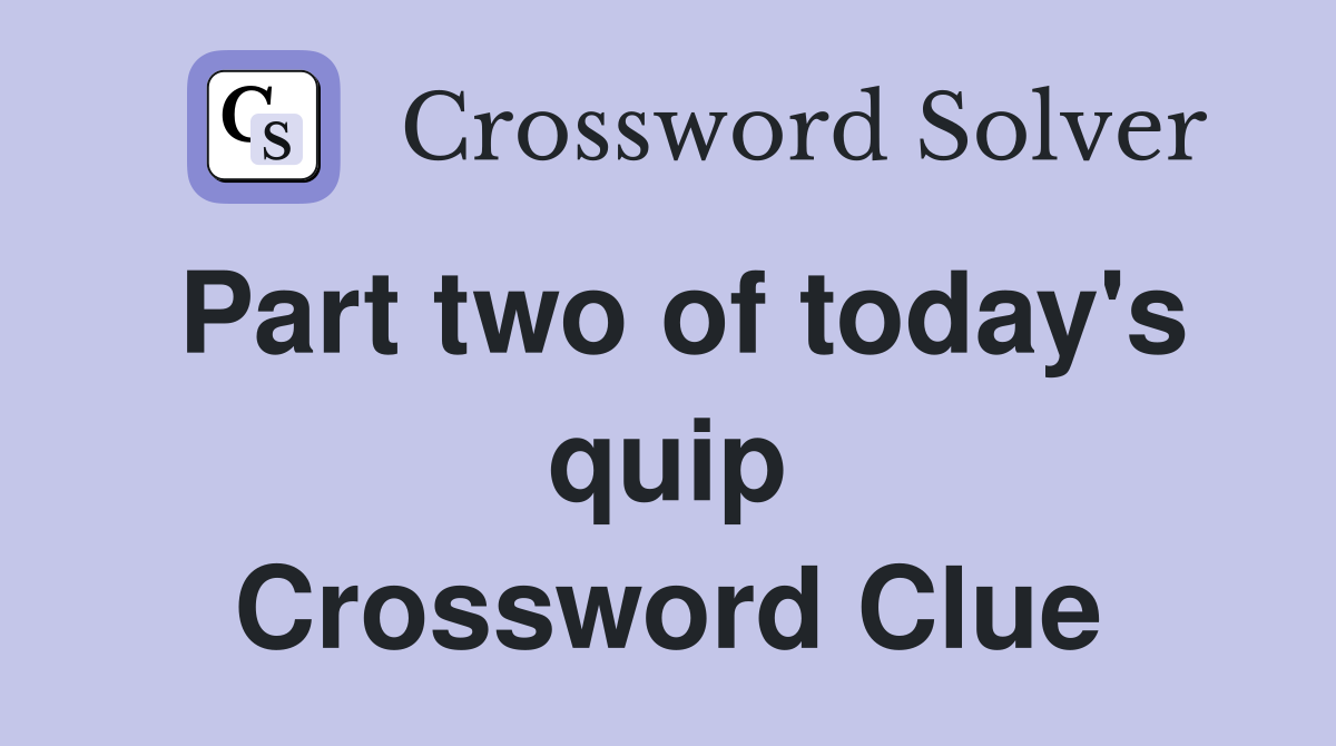 Part two of today's quip Crossword Clue