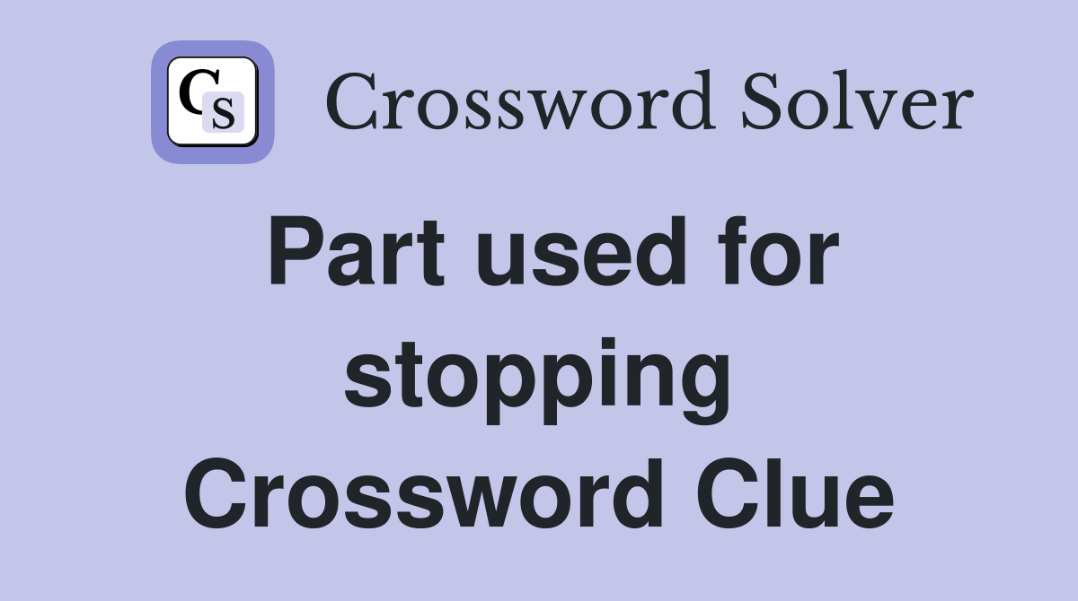 Part used for stopping Crossword Clue