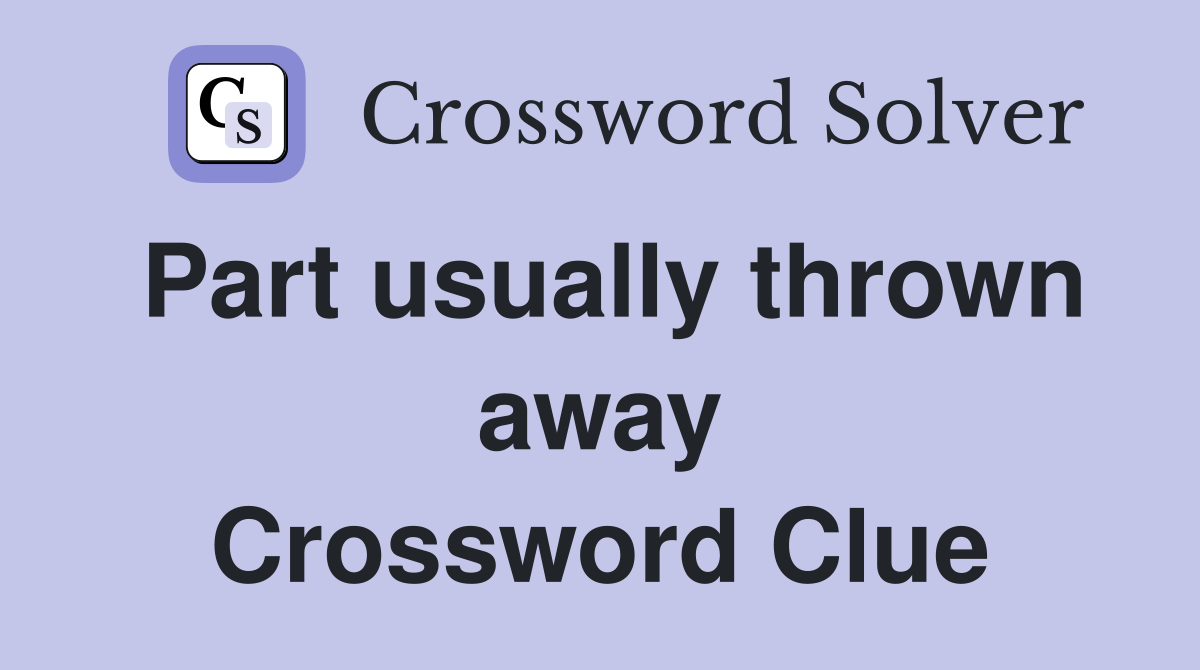 Part usually thrown away Crossword Clue