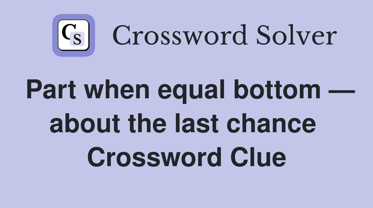 Part when equal bottom — about the last chance  Crossword Clue