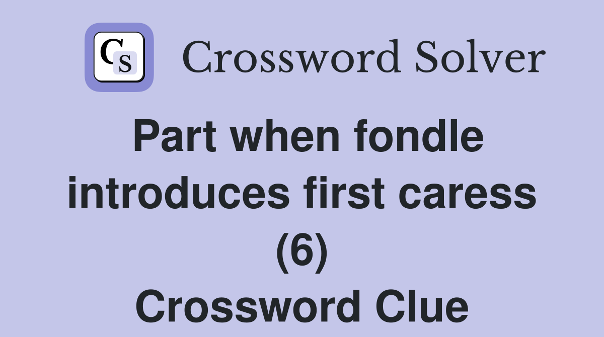 Part when fondle introduces first caress (6) Crossword Clue
