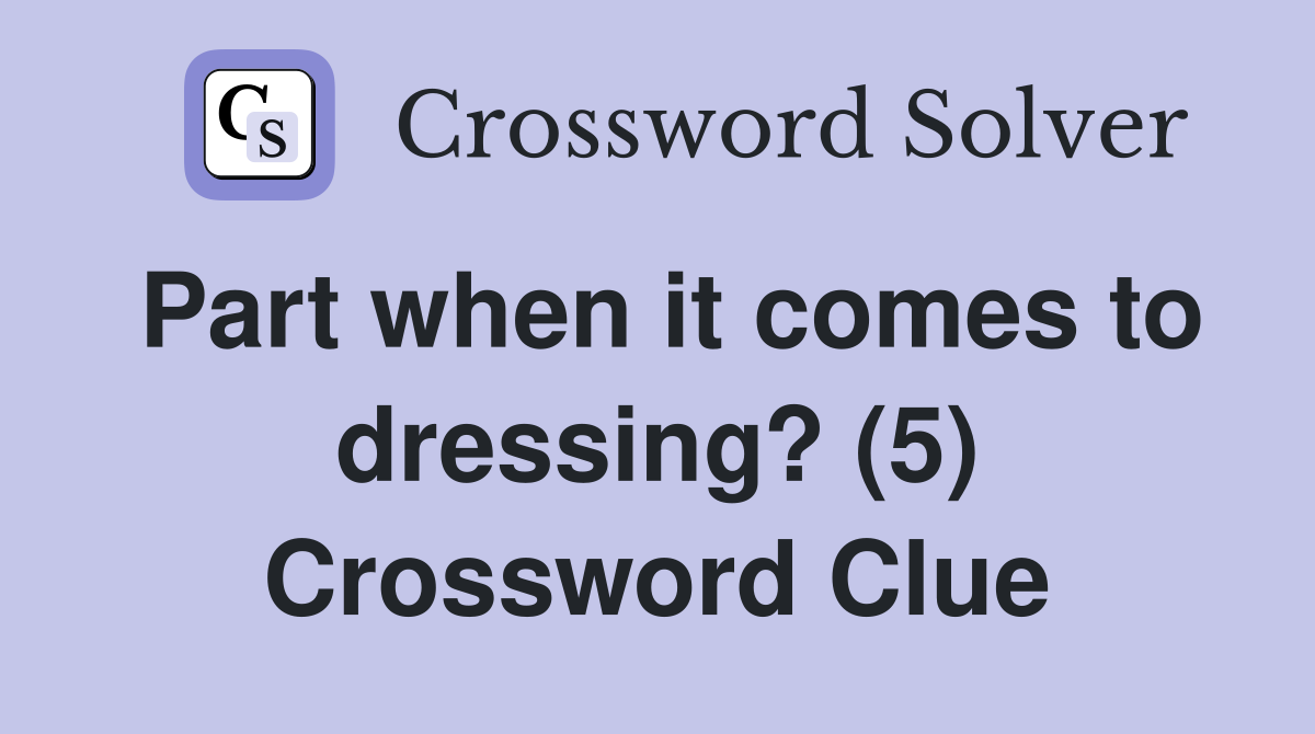 Part when it comes to dressing? (5) Crossword Clue