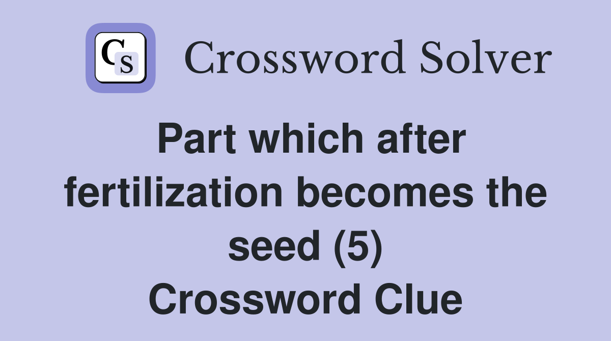 Part which after fertilization becomes the seed (5) Crossword Clue