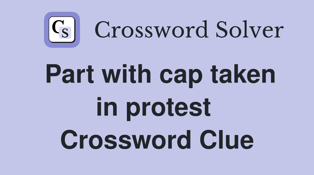 Part with cap taken in protest  Crossword Clue