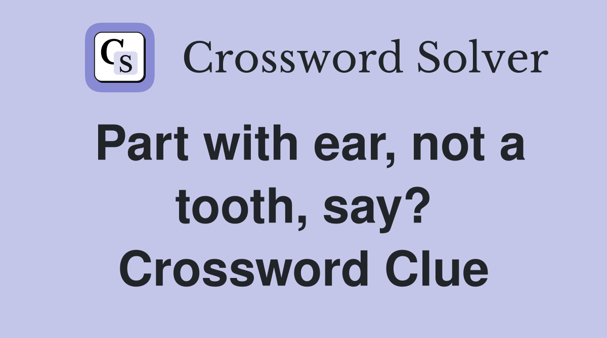 Part with ear, not a tooth, say? Crossword Clue