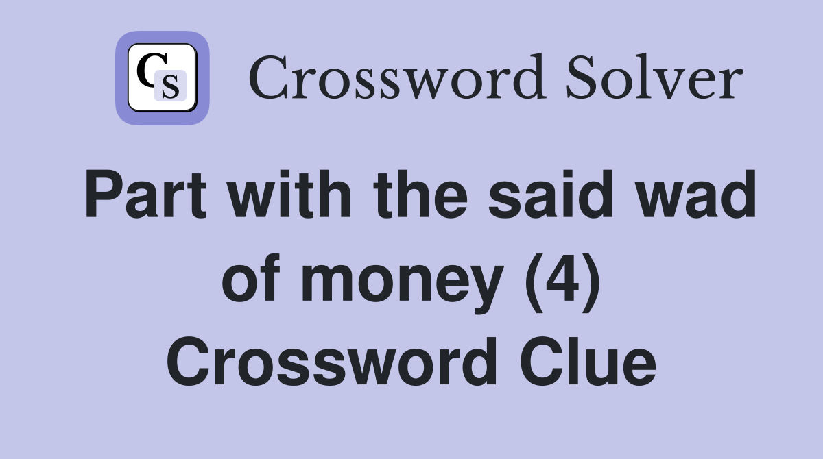 Part with the said wad of money (4) Crossword Clue