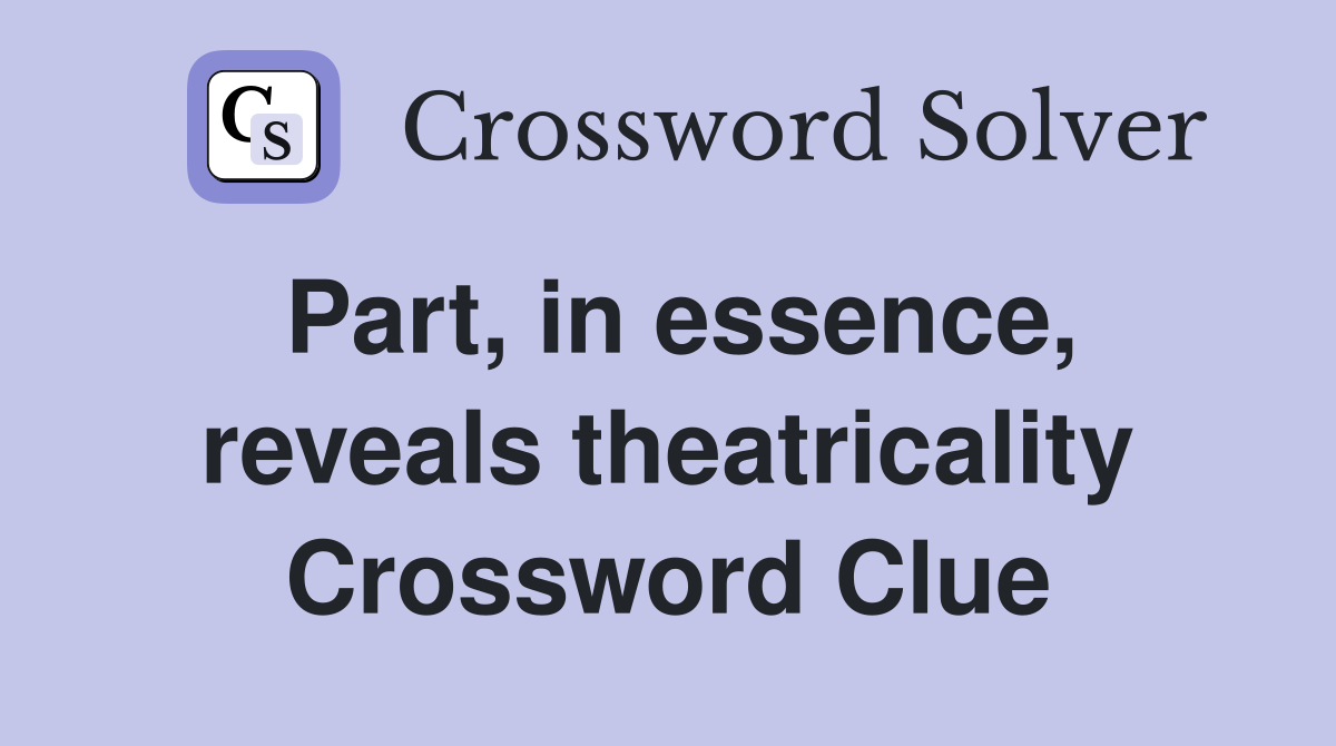 Part, in essence, reveals theatricality Crossword Clue