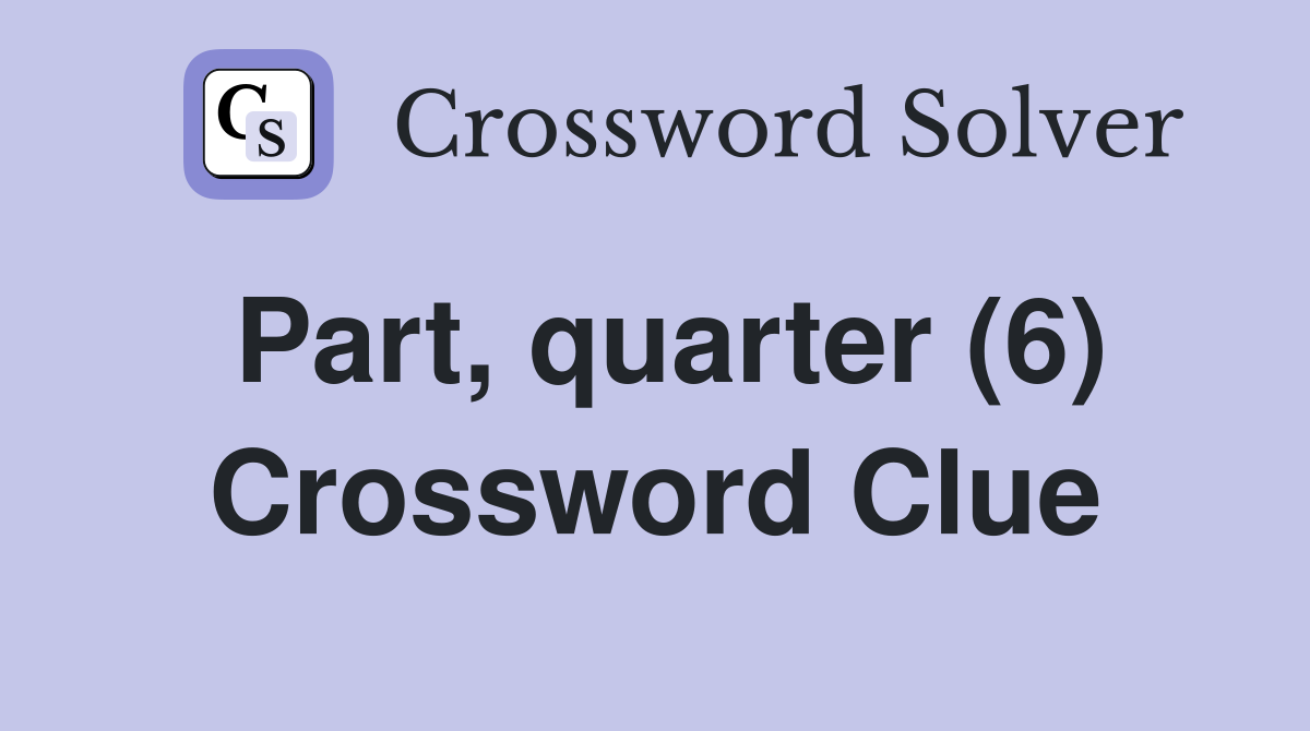 Part, quarter (6) Crossword Clue