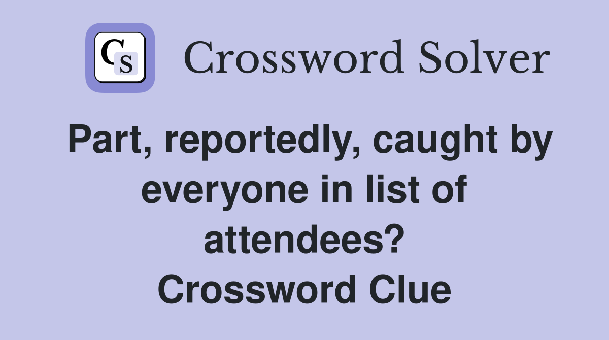 Part, reportedly, caught by everyone in list of attendees? Crossword Clue