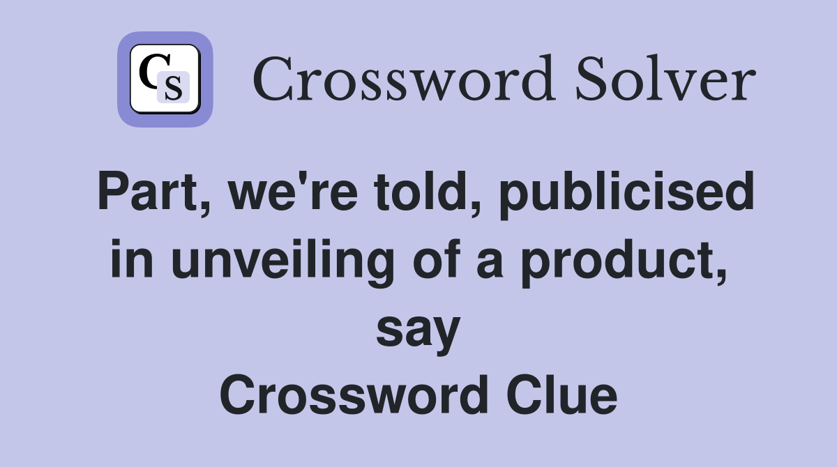 Part, we're told, publicised in unveiling of a product, say Crossword Clue