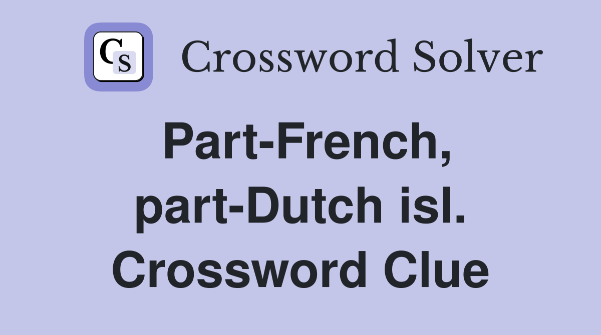 Part-French, part-Dutch isl. Crossword Clue