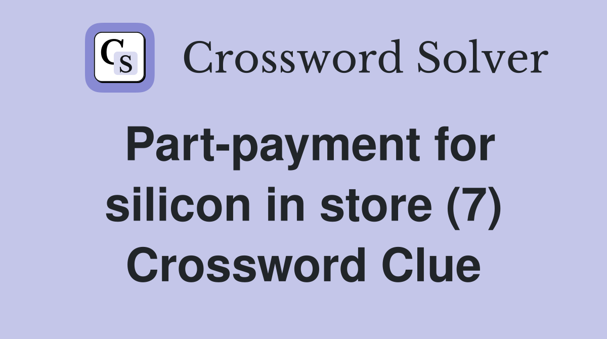 Part-payment for silicon in store (7) Crossword Clue