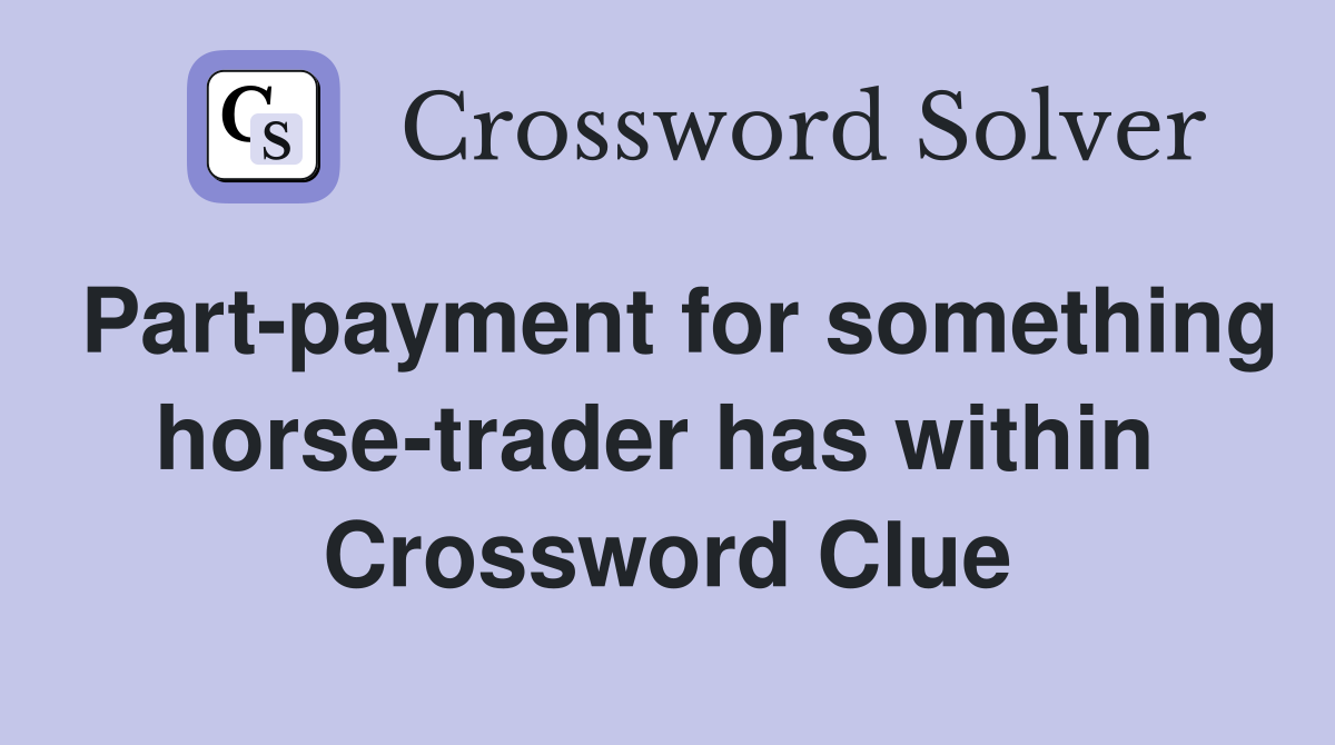 Part-payment for something horse-trader has within  Crossword Clue