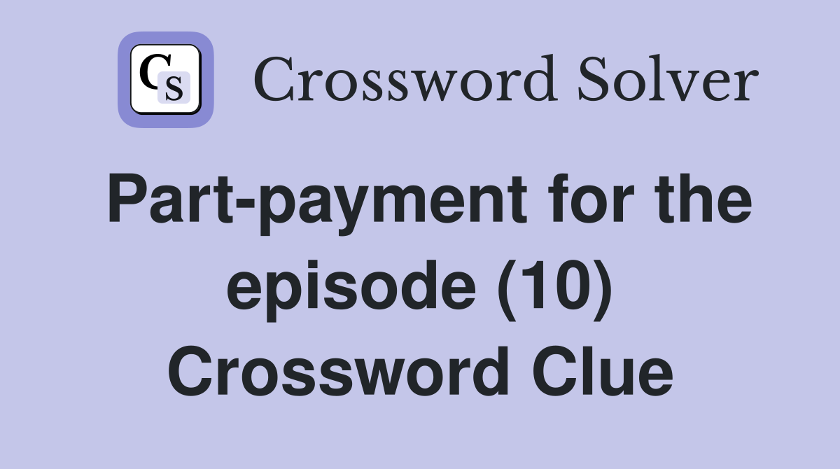 Part-payment for the episode (10) Crossword Clue