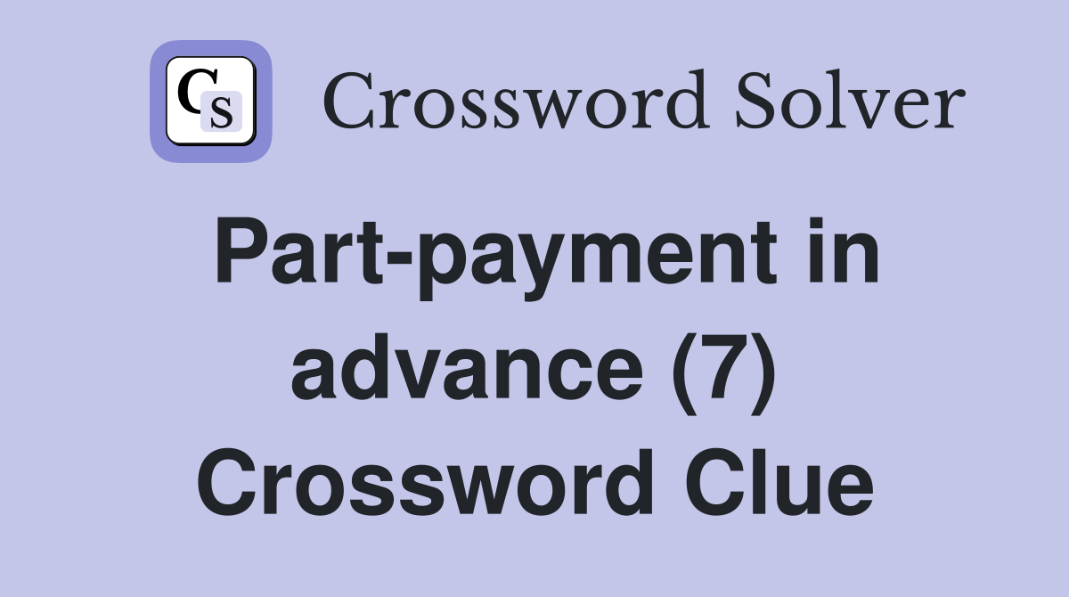 Part-payment in advance (7) Crossword Clue