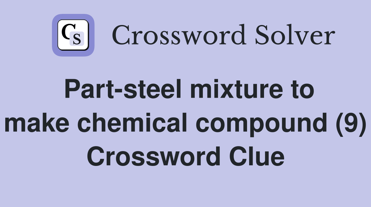 Part-steel mixture to make chemical compound (9) Crossword Clue