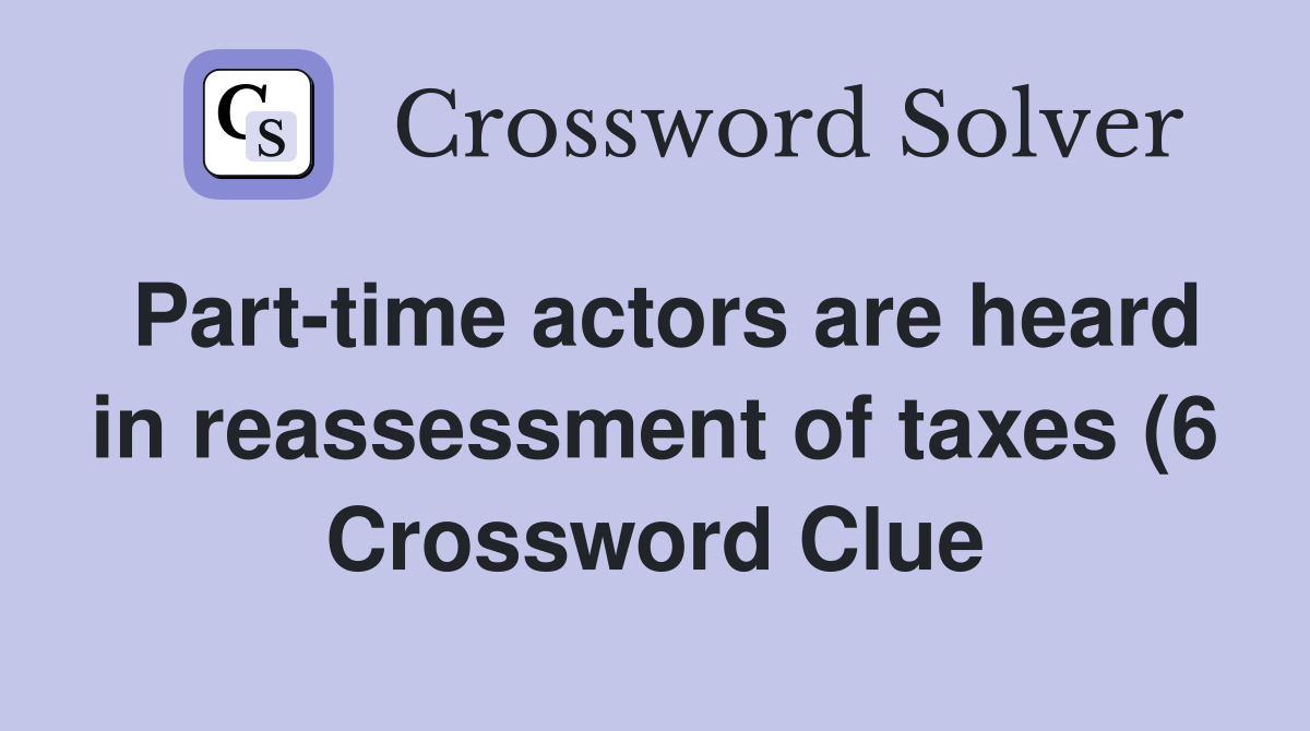 Part time actors are heard in reassessment of taxes (6) Crossword Part time actors are heard in reassessment of taxes (6) Crossword