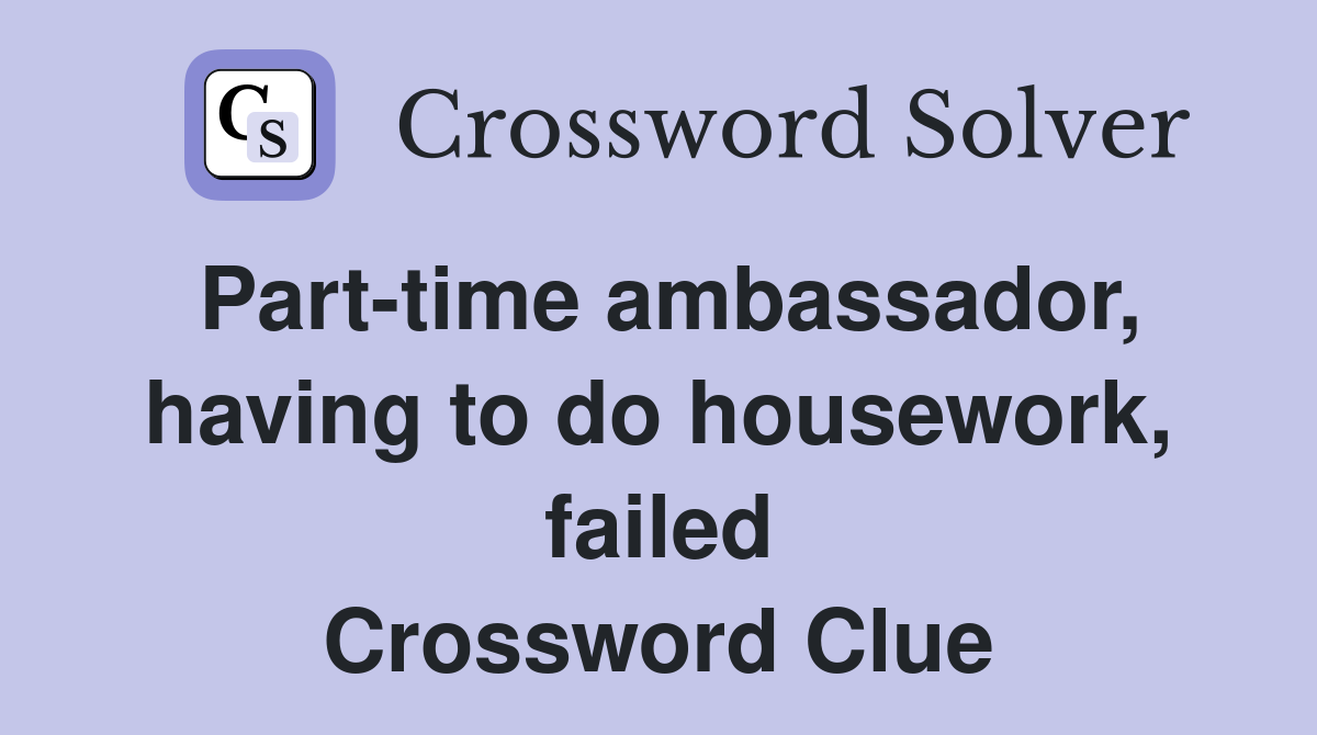 Part-time ambassador, having to do housework, failed Crossword Clue