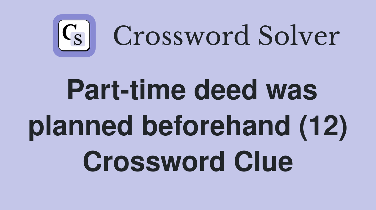 Part-time deed was planned beforehand (12) Crossword Clue
