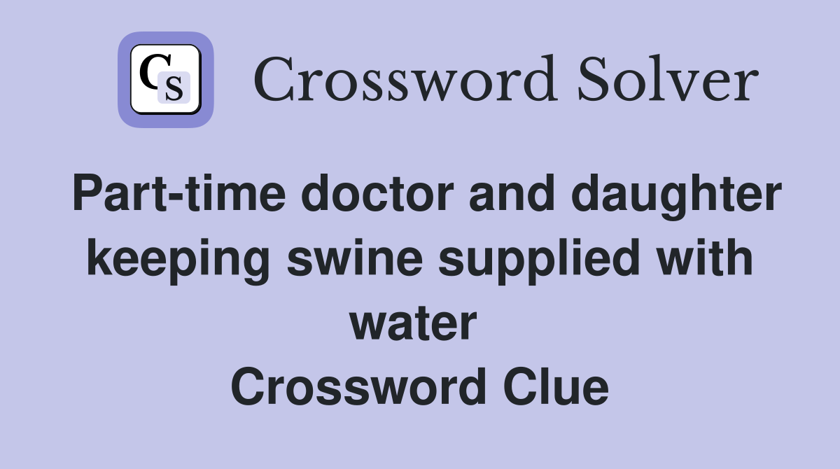 Part-time doctor and daughter keeping swine supplied with water  Crossword Clue