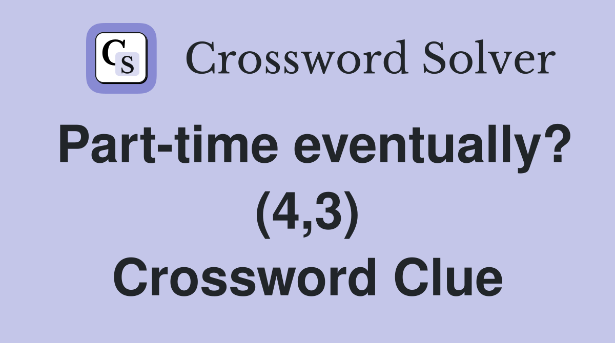 Part-time eventually? (4,3) Crossword Clue