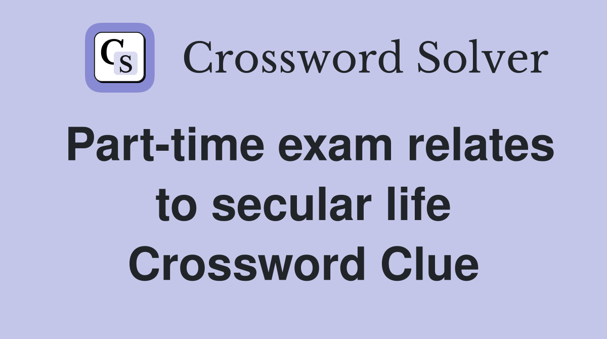Part-time exam relates to secular life Crossword Clue