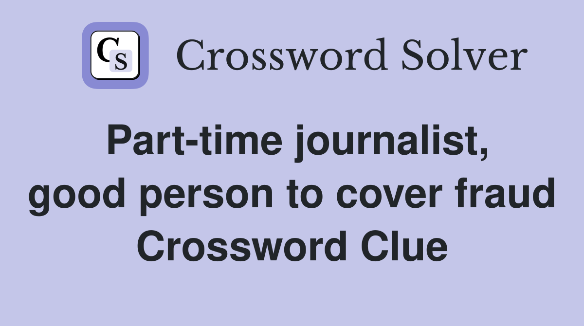Part-time journalist, good person to cover fraud Crossword Clue