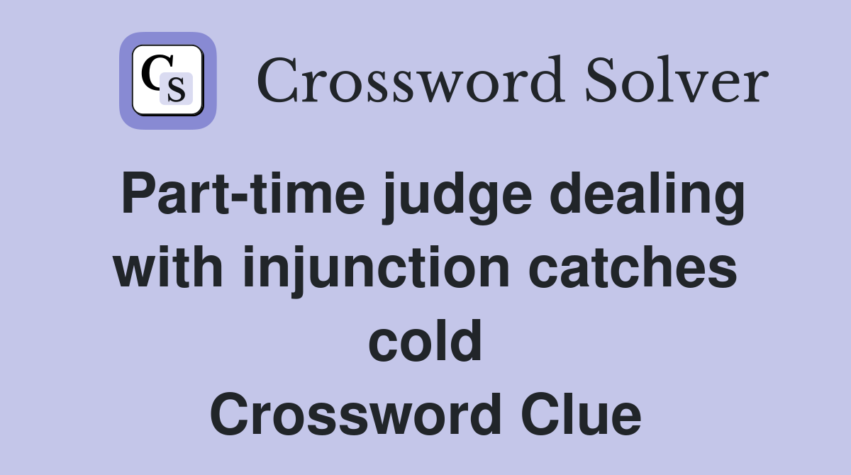 Part-time judge dealing with injunction catches cold Crossword Clue