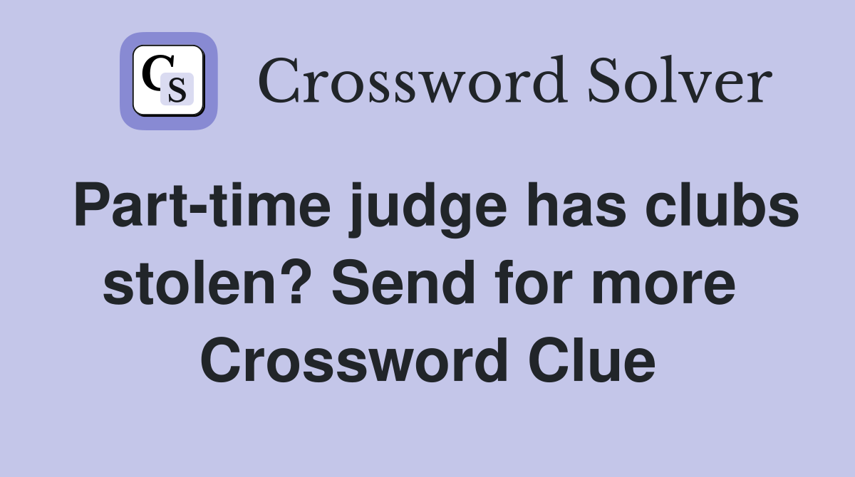 Part-time judge has clubs stolen? Send for more  Crossword Clue