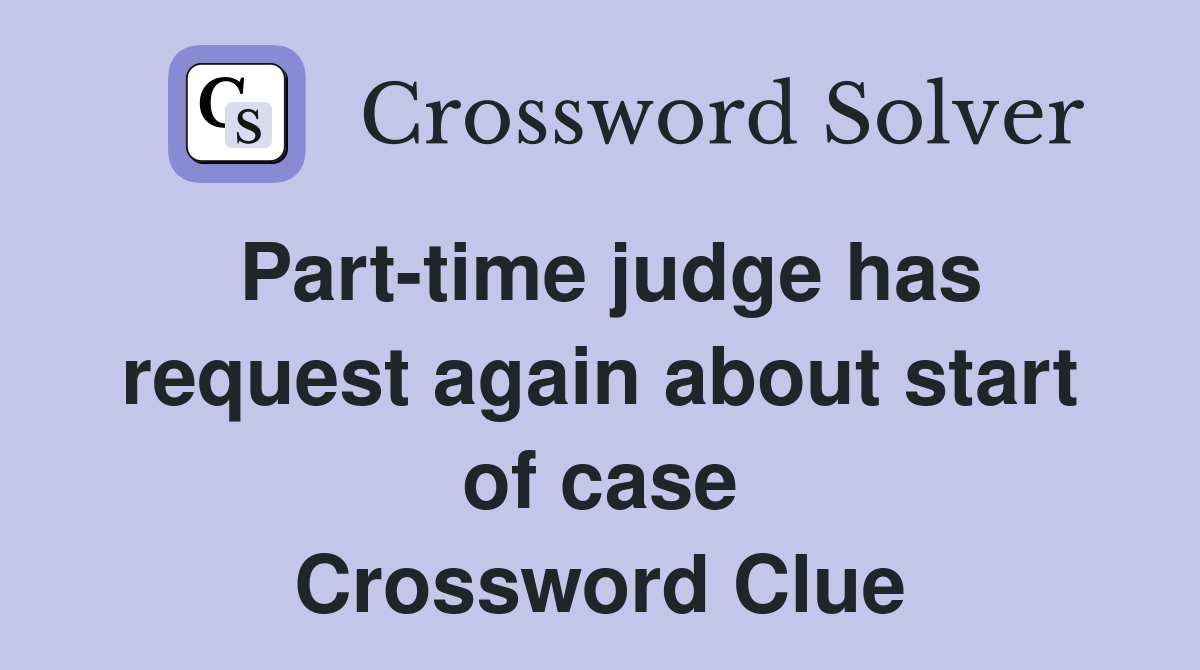 Part-time judge has request again about start of case Crossword Clue