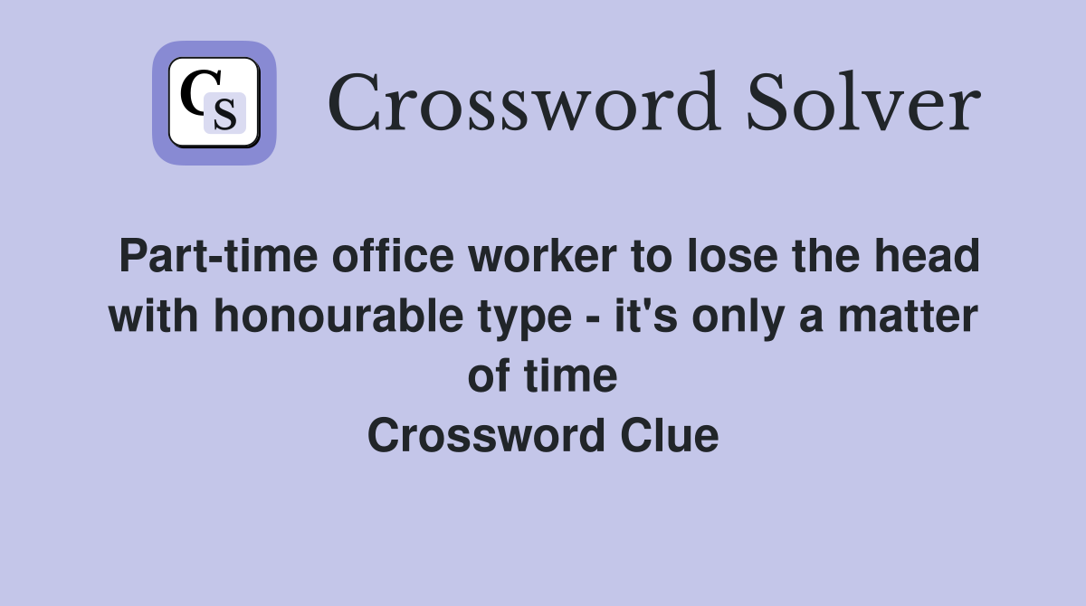 Part-time office worker to lose the head with honourable type - it's only a matter of time Crossword Clue