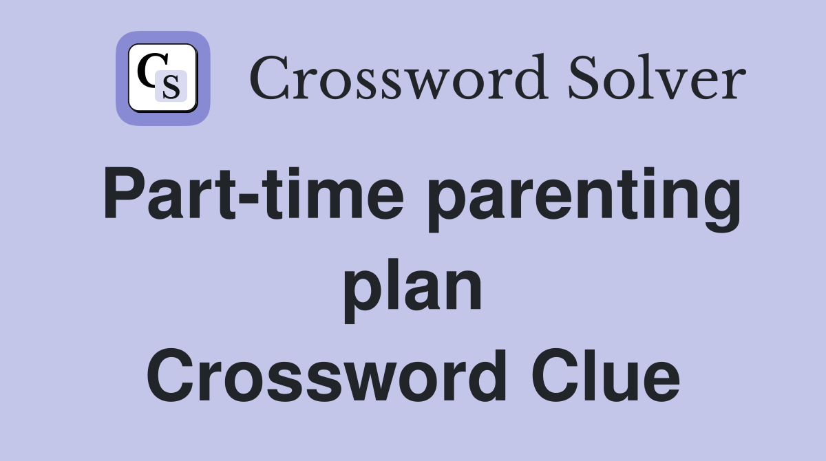 Part-time parenting plan Crossword Clue