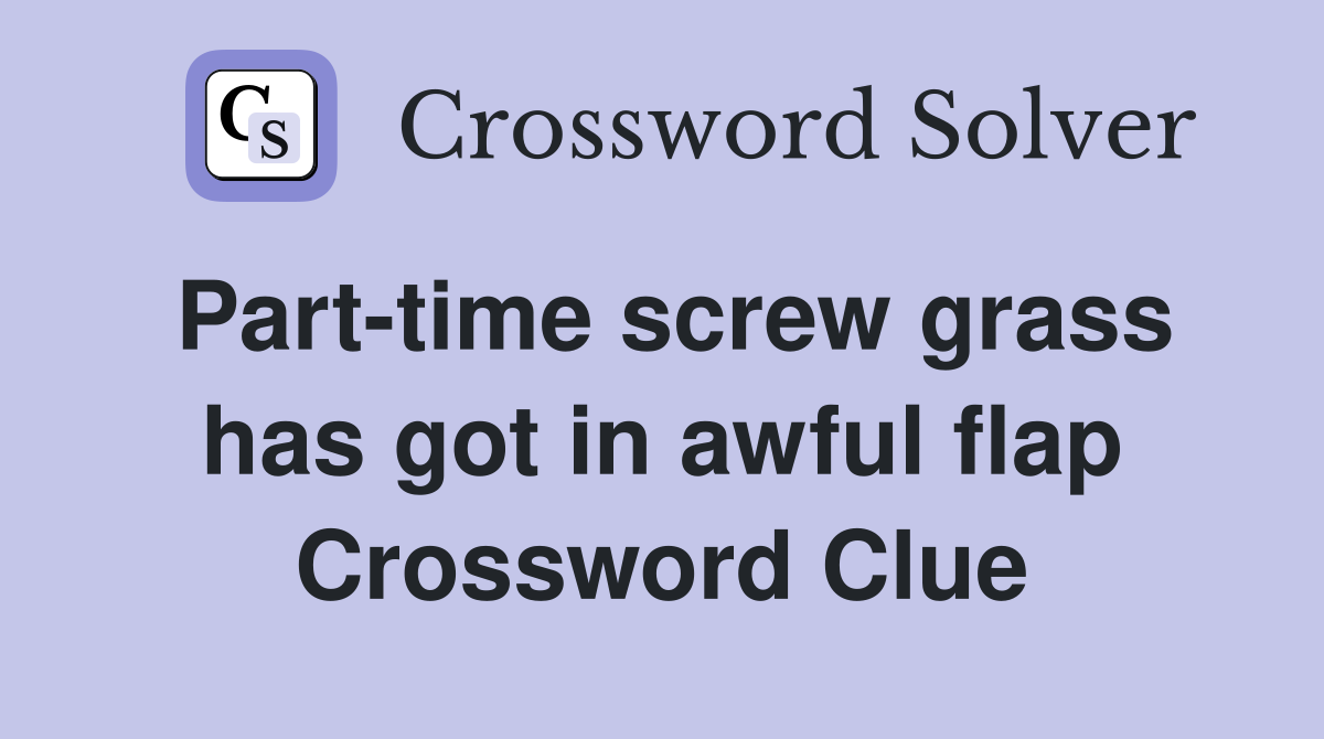 Part-time screw grass has got in awful flap Crossword Clue