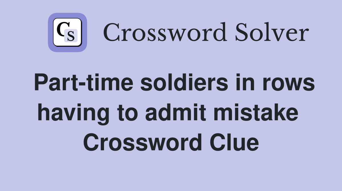 Part-time soldiers in rows having to admit mistake  Crossword Clue