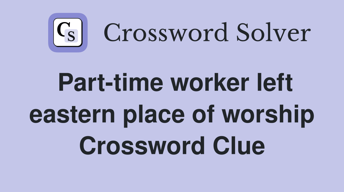 Part-time worker left eastern place of worship Crossword Clue