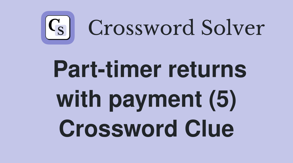 Part-timer returns with payment (5) Crossword Clue