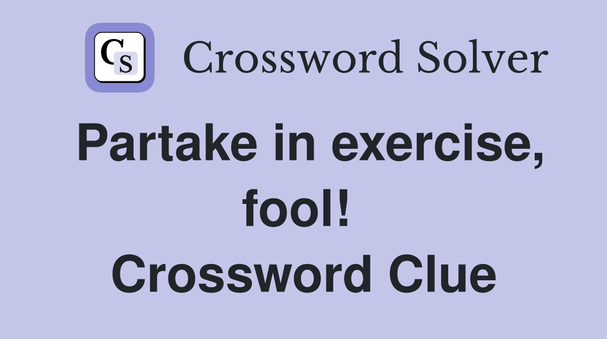 Partake in exercise, fool!  Crossword Clue