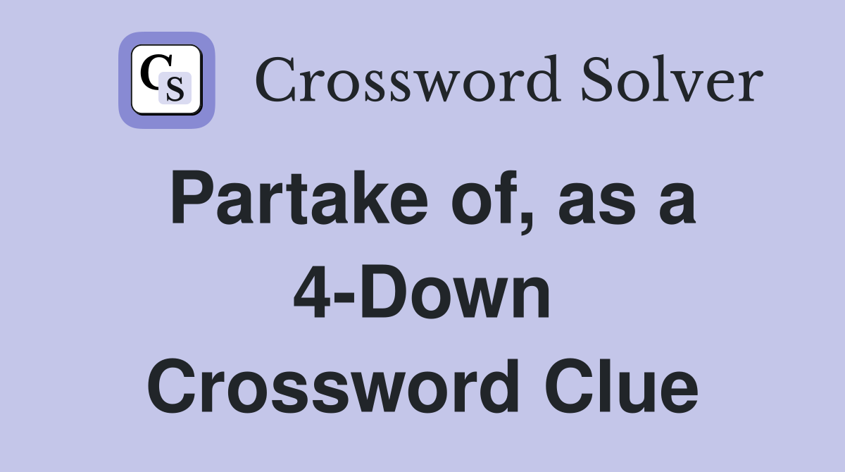 Partake of, as a 4-Down Crossword Clue