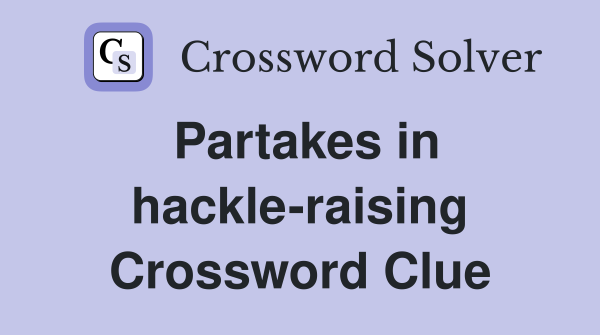 Partakes in hackle-raising Crossword Clue