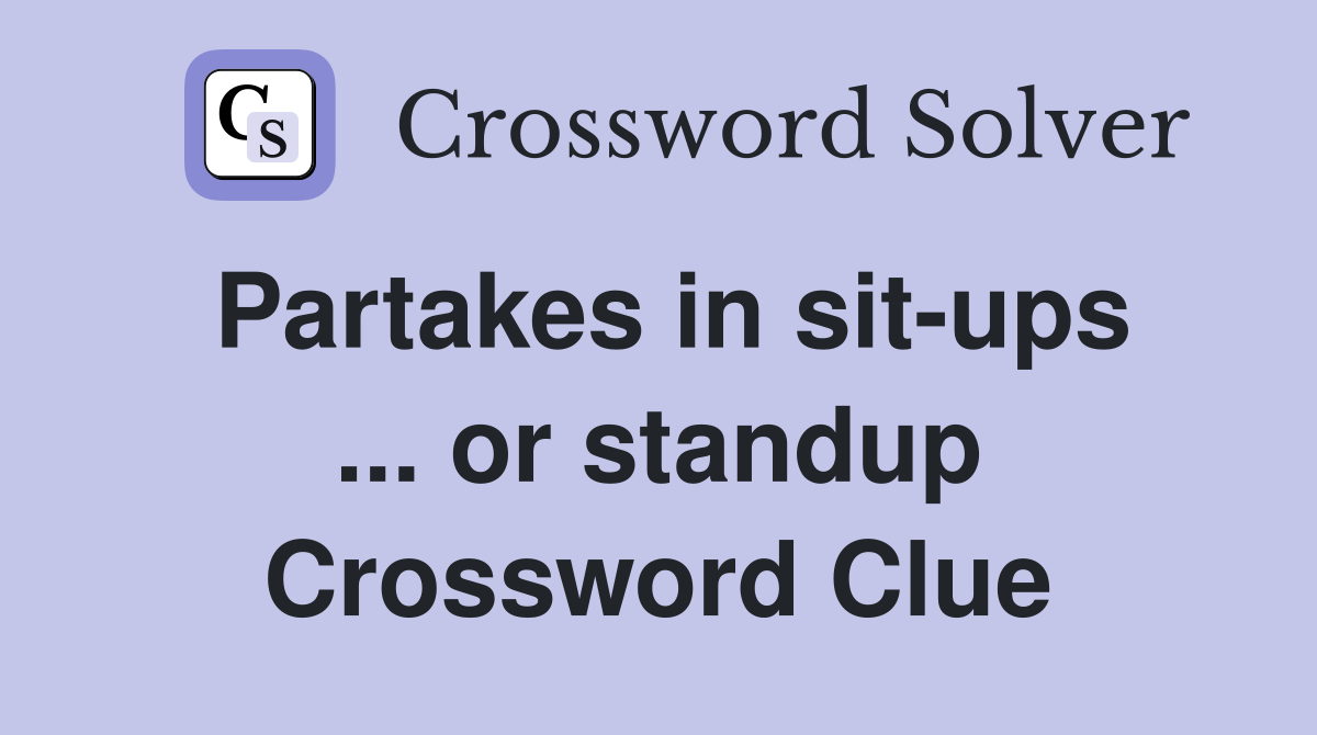 Partakes in sit-ups ... or standup Crossword Clue