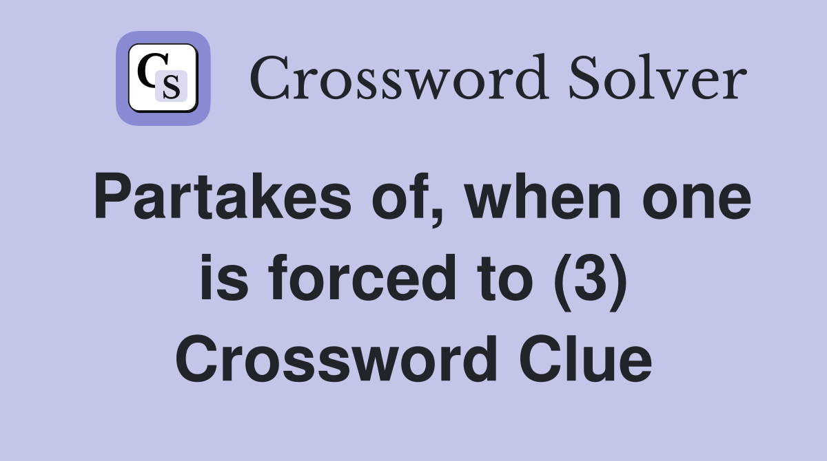 Partakes of, when one is forced to (3) Crossword Clue