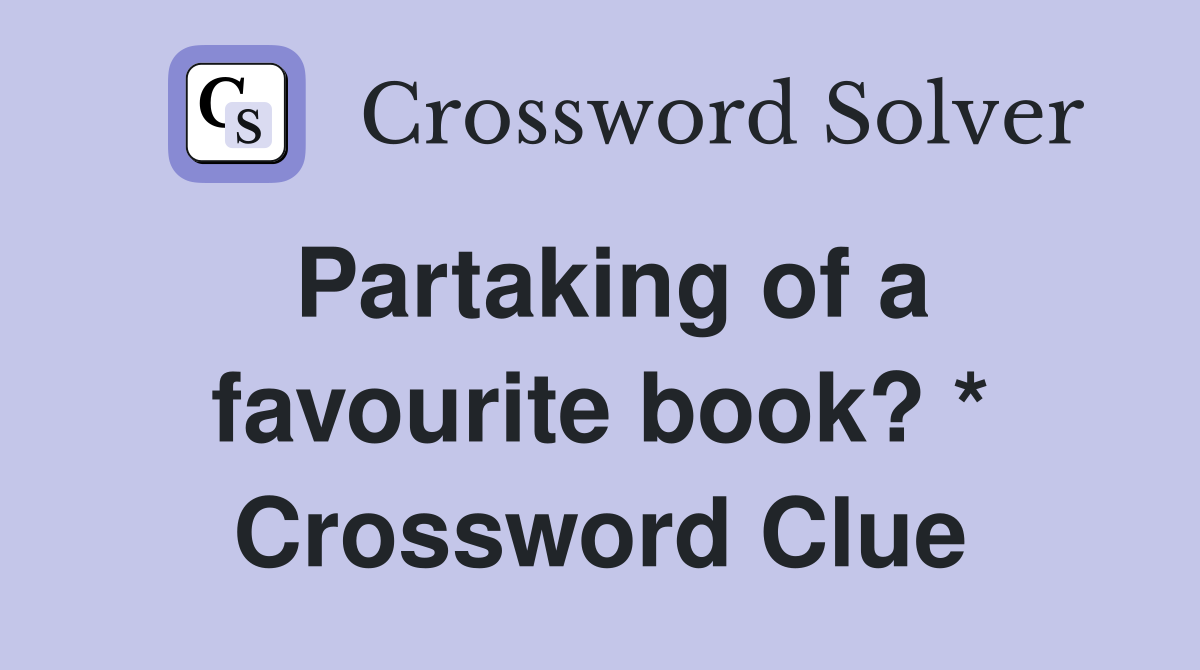 Partaking of a favourite book? * Crossword Clue