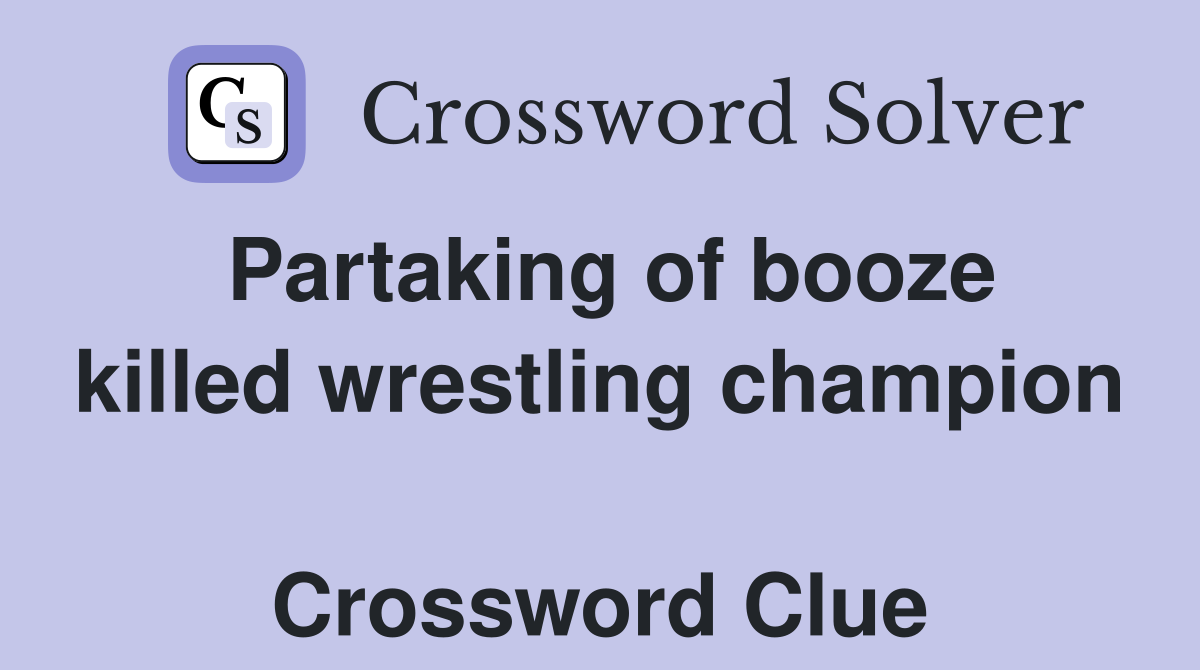 Partaking of booze killed wrestling champion  Crossword Clue