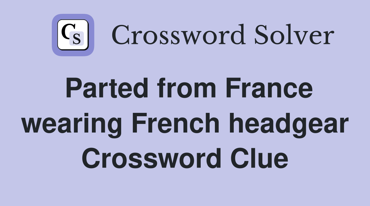 Parted from France wearing French headgear Crossword Clue