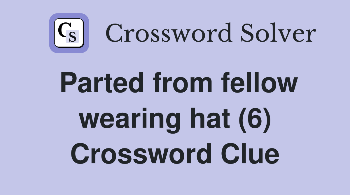 Parted from fellow wearing hat (6) Crossword Clue